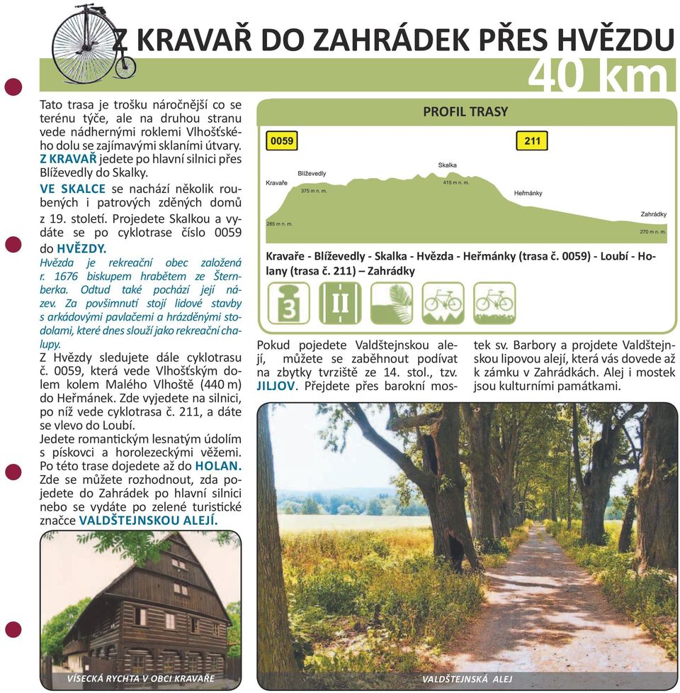 Projedete Skalkou a vydáte se po cyklotrase číslo 0059 do Hvězdy. Hvězda je rekreační obec založená r. 1676 biskupem hrabětem ze Šternberka. Odtud také pochází její název.