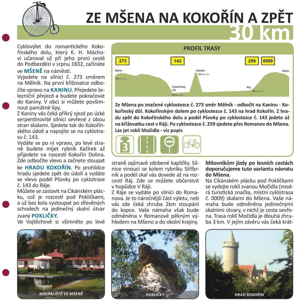 Z Kaniny vás čeká příkrý sjezd po úzké serpentinovité silnici sevřené z obou stran skalami. Sjedete tak do Kokořínského údolí a napojíte se na cyklotrasu č. 143.