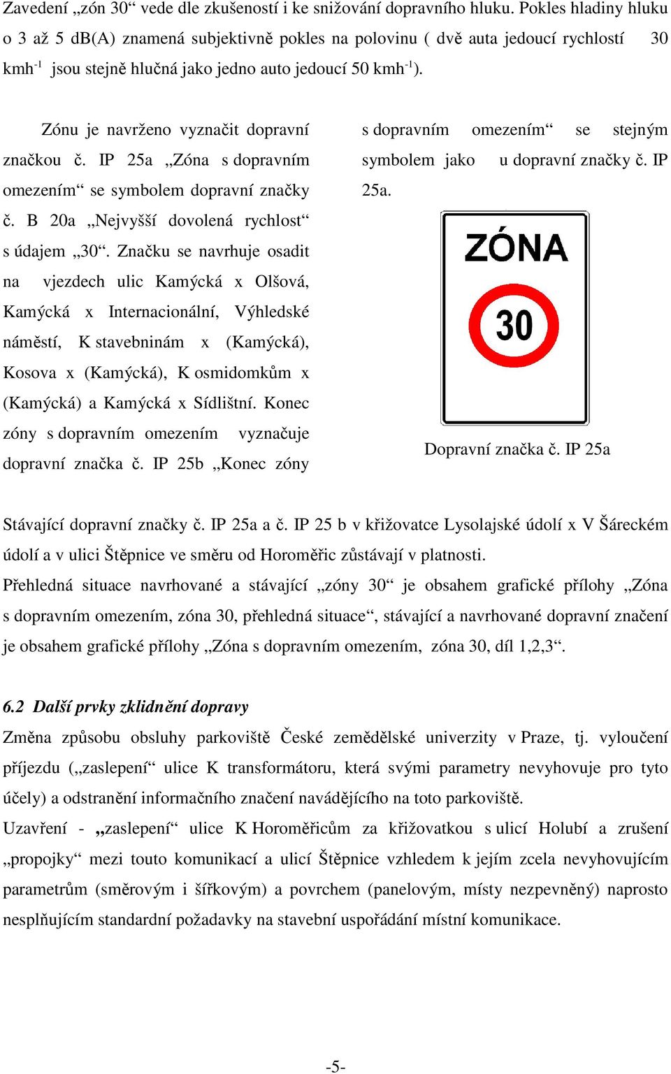 Zónu je navrženo vyznačit dopravní značkou č. IP 25a Zóna s dopravním omezením se symbolem dopravní značky č. B 20a Nejvyšší dovolená rychlost s údajem 30.