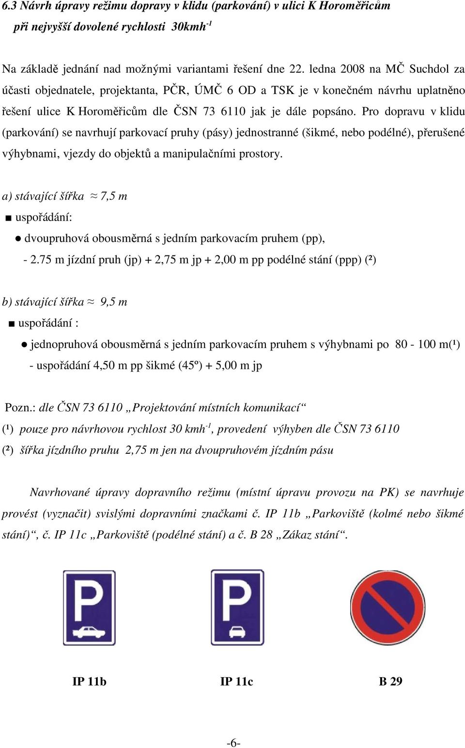 Pro dopravu v klidu (parkování) se navrhují parkovací pruhy (pásy) jednostranné (šikmé, nebo podélné), přerušené výhybnami, vjezdy do objektů a manipulačními prostory.