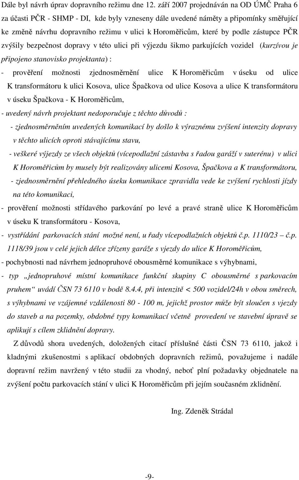 zástupce PČR zvýšily bezpečnost dopravy v této ulici při výjezdu šikmo parkujících vozidel (kurzívou je připojeno stanovisko projektanta) : - prověření možnosti zjednosměrnění ulice K Horoměřicům v