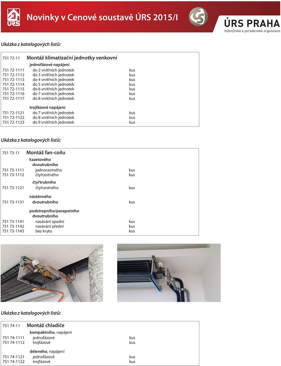 trojfázové napájení 75 72 2 do 7 vnitřních jednotek 75 72 22 do 8 vnitřních jednotek 75 72 23 do 9 vnitřních jednotek 75 73 Montáž fan coilu Ukázka položka z katalogových popis kazetovéholistů: