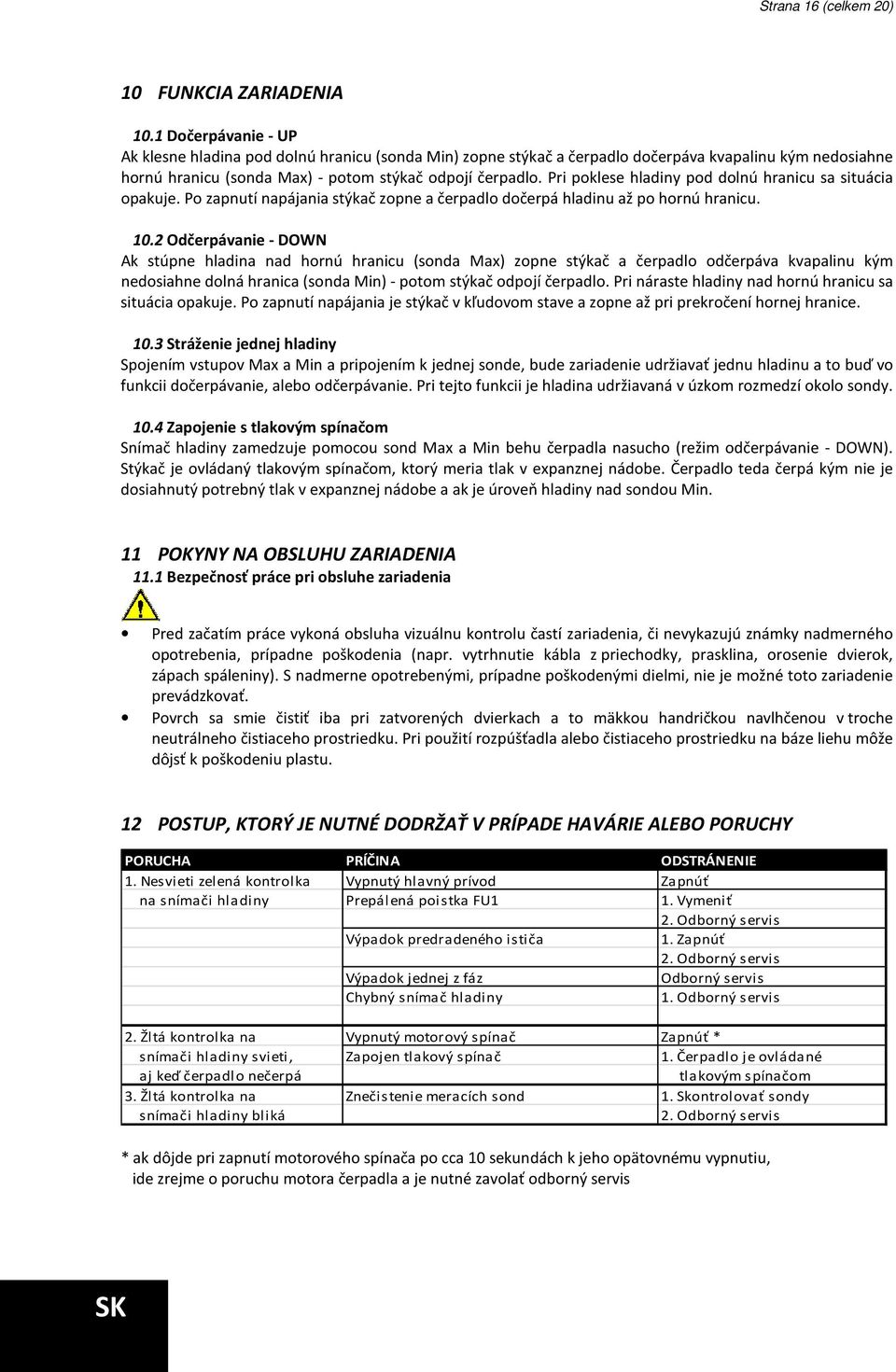 Pri poklese hladiny pod dolnú hranicu sa situácia opakuje. Po zapnutí napájania stýkač zopne a čerpadlo dočerpá hladinu až po hornú hranicu. 10.