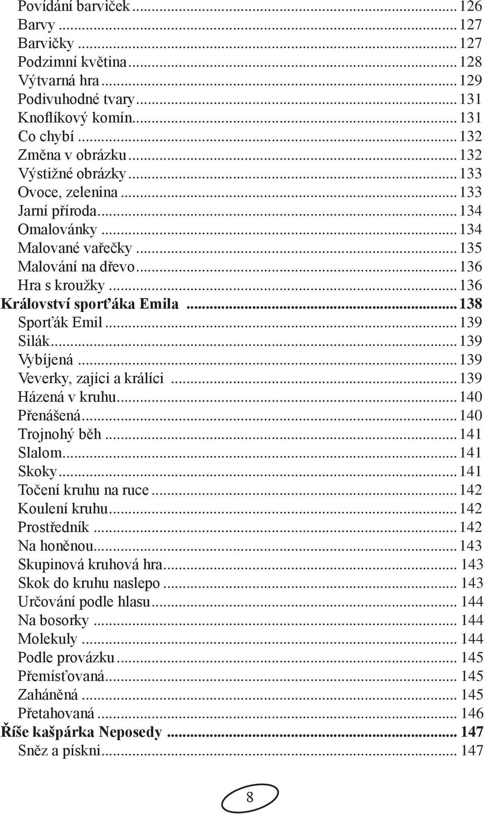 ..139 Vybíjená...139 Veverky, zajíci a králíci...139 Házená v kruhu...140 Přenášená...140 Trojnohý běh...141 Slalom...141 Skoky...141 Točení kruhu na ruce...142 Koulení kruhu...142 Prostředník.