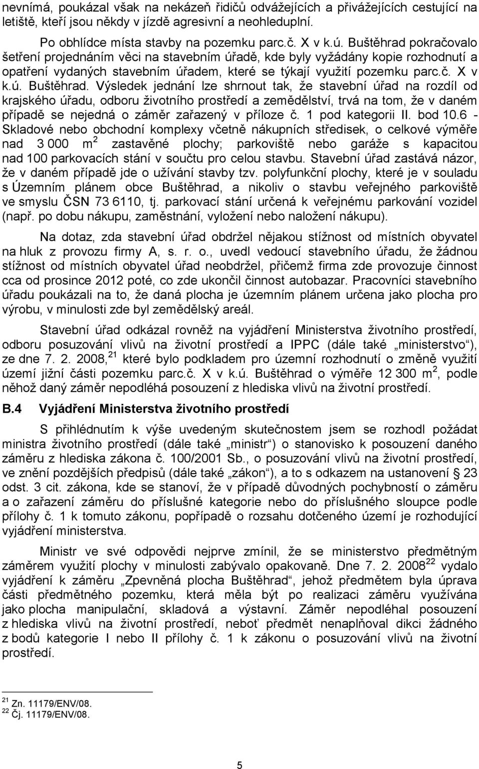 Výsledek jednání lze shrnout tak, že stavební úřad na rozdíl od krajského úřadu, odboru životního prostředí a zemědělství, trvá na tom, že v daném případě se nejedná o záměr zařazený v příloze č.