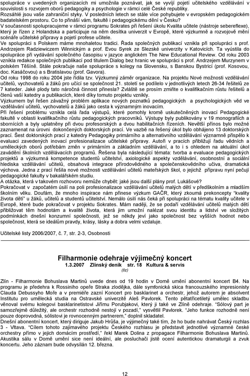 V současnosti spolupracujeme v rámci programu Sokrates při řešení úkolu Kvalita učitele (nástroje sebereflexe), který je řízen z Holandska a participuje na něm desítka univerzit v Evropě, které