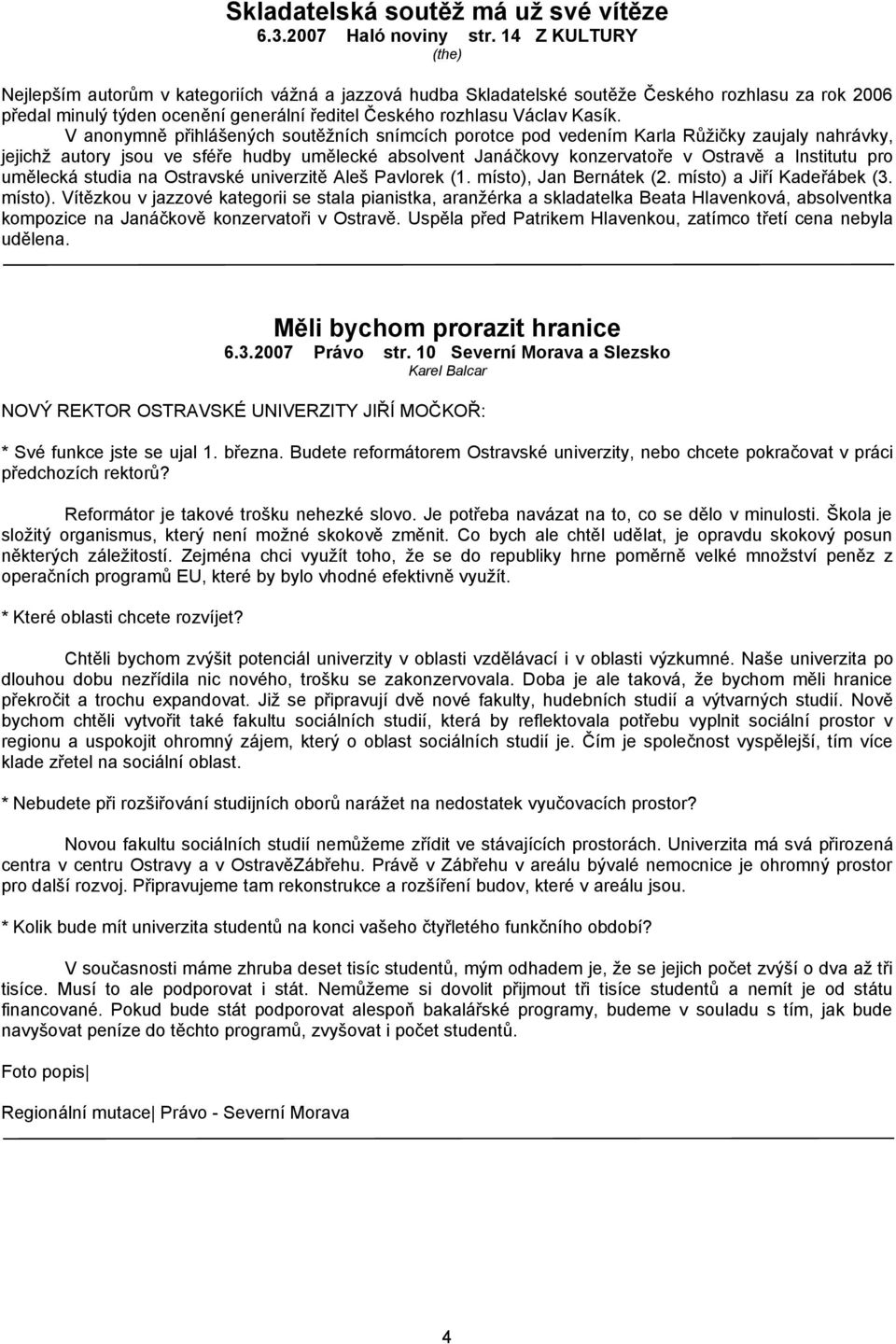 V anonymně přihlášených soutěžních snímcích porotce pod vedením Karla Růžičky zaujaly nahrávky, jejichž autory jsou ve sféře hudby umělecké absolvent Janáčkovy konzervatoře v Ostravě a Institutu pro