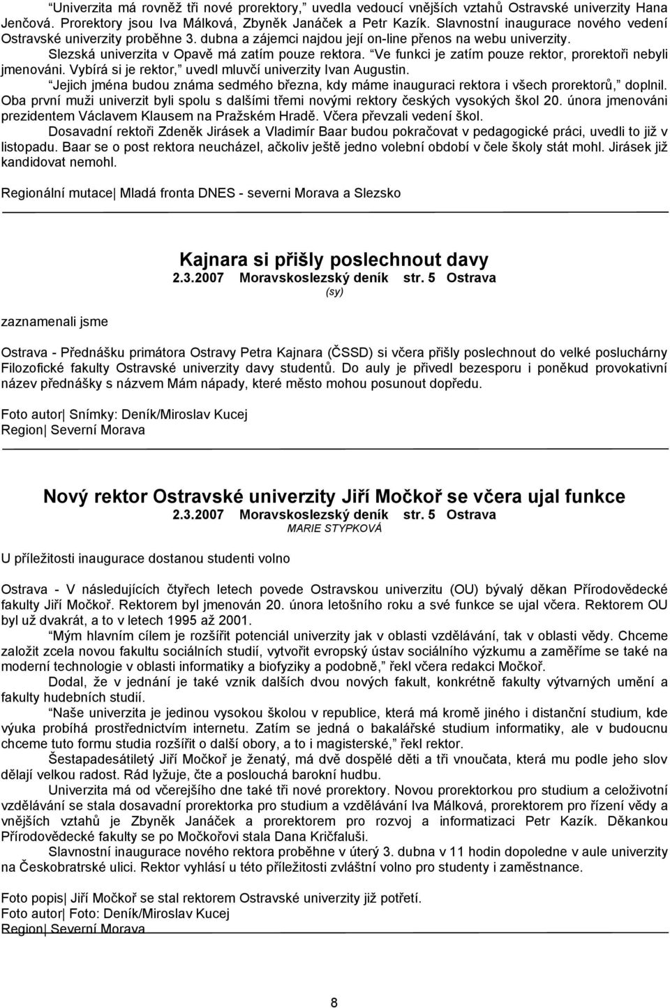 Ve funkci je zatím pouze rektor, prorektoři nebyli jmenováni. Vybírá si je rektor, uvedl mluvčí univerzity Ivan Augustin.