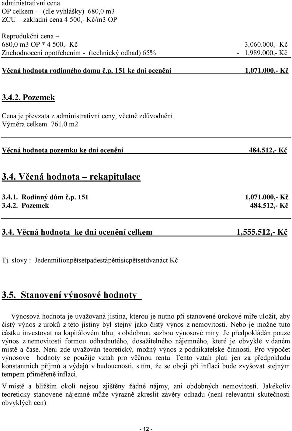 Pozemek Cena je převzata z administrativní ceny, včetně zdůvodnění. Výměra celkem 761,0 m2 Věcná hodnota pozemku ke dni ocenění 484.512,- Kč 3.4. Věcná hodnota rekapitulace 3.4.1. Rodinný dům č.p. 151 1,071.