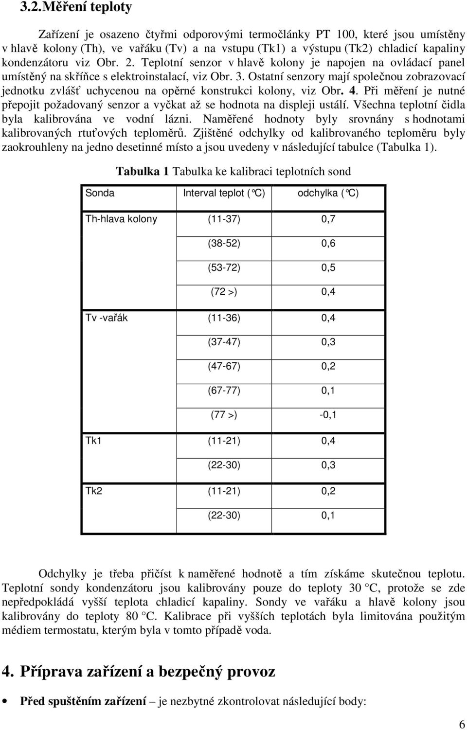 Ostatní senzory mají společnou zobrazovací jednotku zvlášť uchycenou na opěrné konstrukci kolony, viz Obr. 4. Při měření je nutné přepojit požadovaný senzor a vyčkat až se hodnota na displeji ustálí.