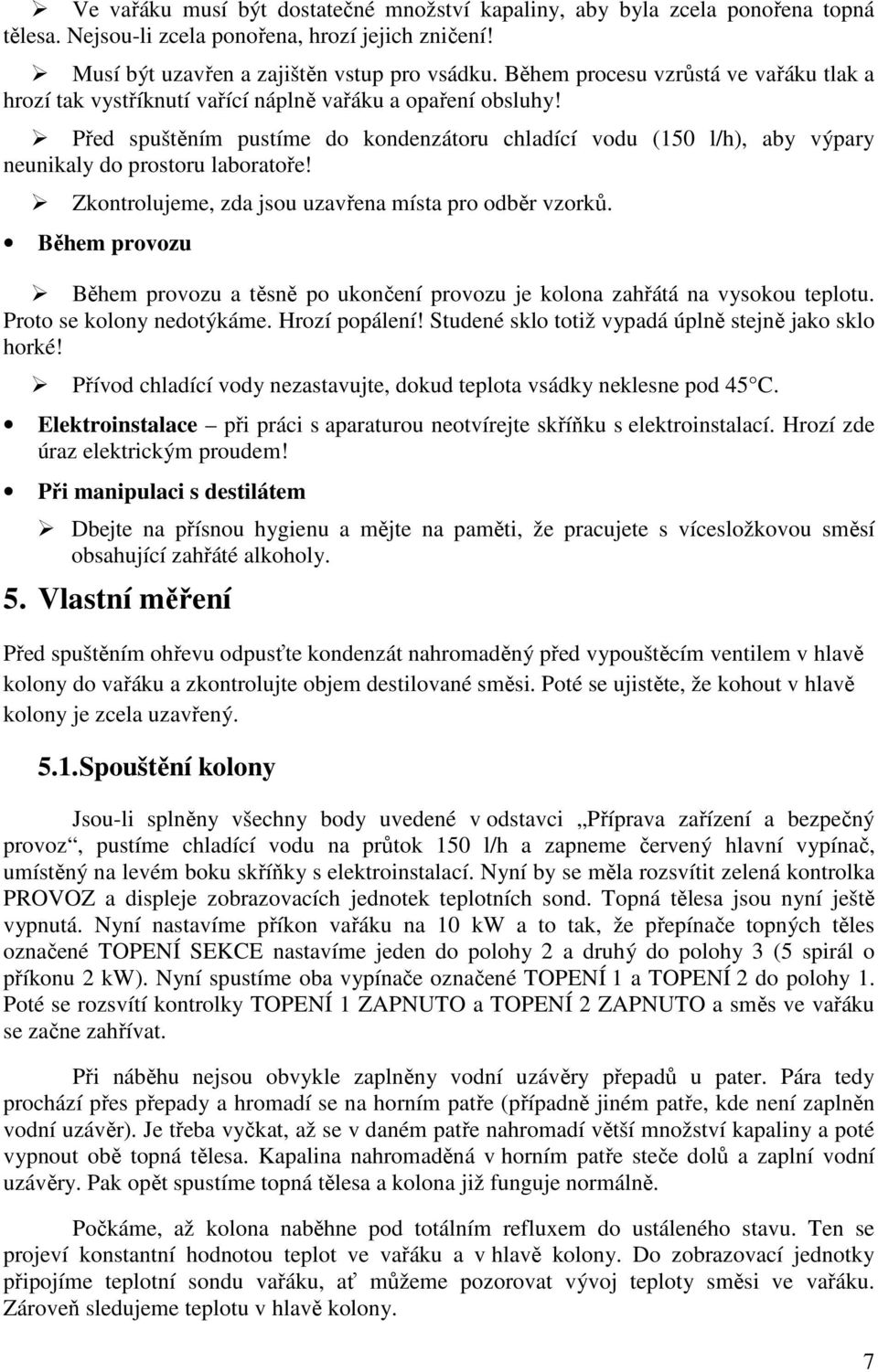 Před spuštěním pustíme do kondenzátoru chladící vodu (150 l/h), aby výpary neunikaly do prostoru laboratoře! Zkontrolujeme, zda jsou uzavřena místa pro odběr vzorků.