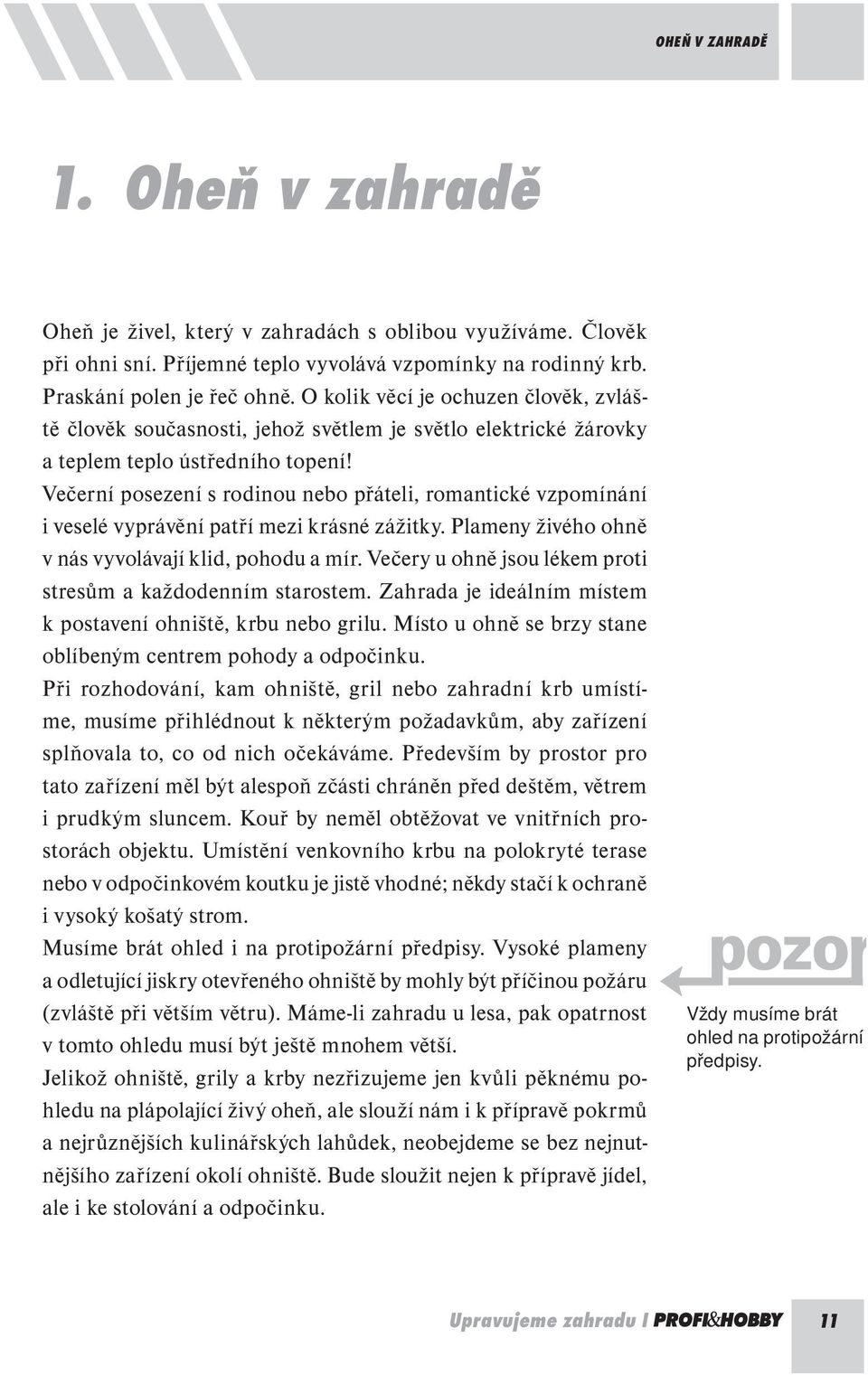 Večerní posezení s rodinou nebo přáteli, romantické vzpomínání i veselé vyprávění patří mezi krásné zážitky. Plameny živého ohně v nás vyvolávají klid, pohodu a mír.