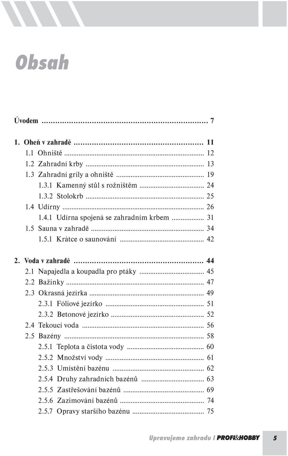 2 Bažinky... 47 2.3 Okrasná jezírka... 49 2.3.1 Fóliové jezírko... 51 2.3.2 Betonové jezírko... 52 2.4 Tekoucí voda... 56 2.5 Bazény... 58 2.5.1 Teplota a čistota vody... 60 2.5.2 Množství vody.