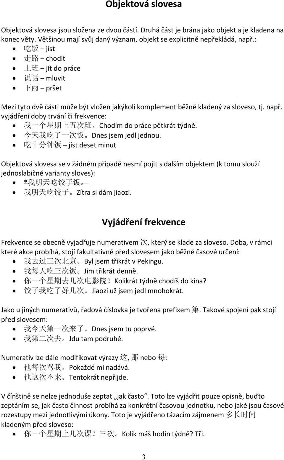 vyjádření doby trvání či frekvence: 我 一 个 星 期 上 五 次 班 Chodím do práce pětkrát týdně. 今 天 我 吃 了 一 次 饭 Dnes jsem jedl jednou.