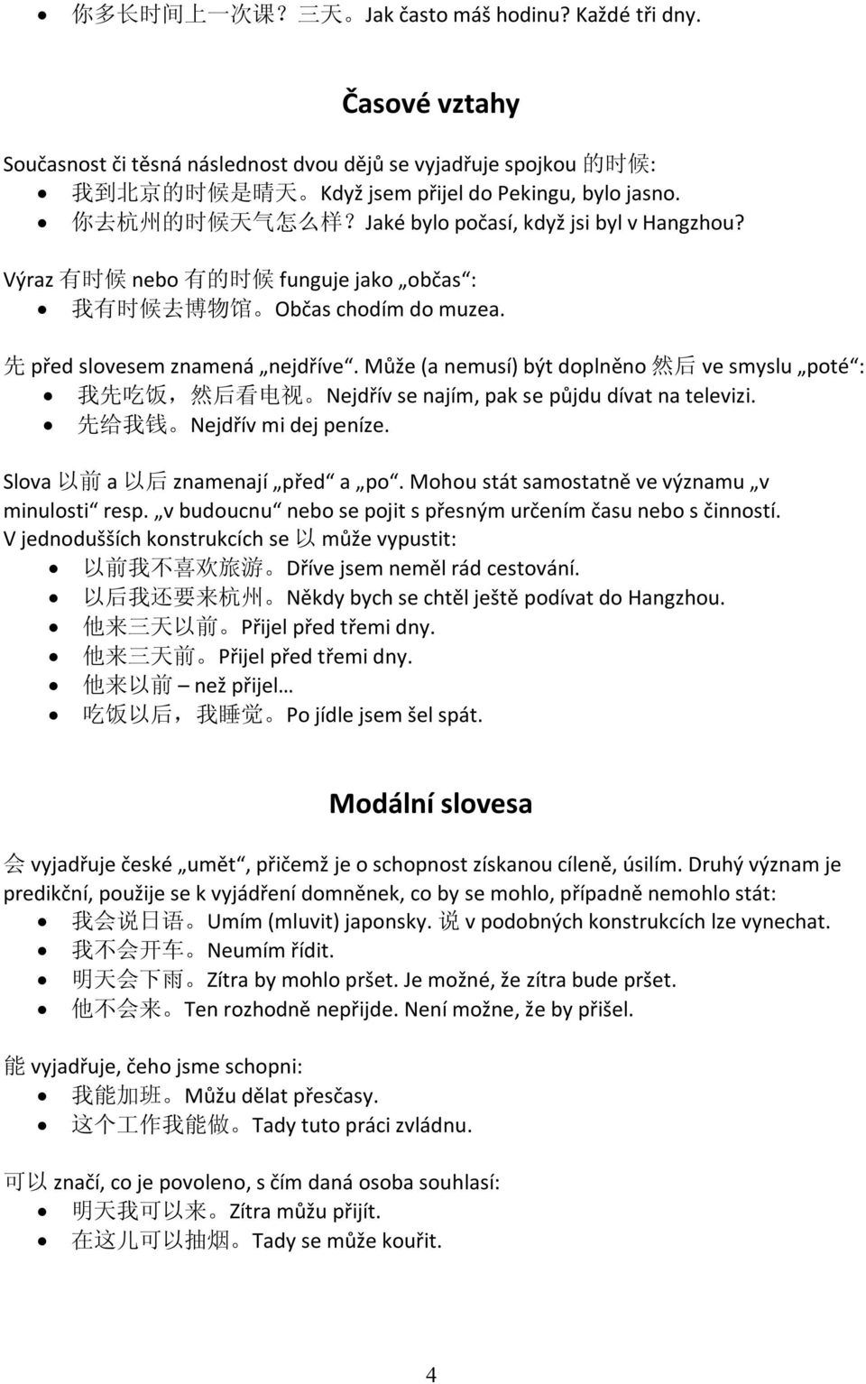 Jaké bylo počasí, když jsi byl v Hangzhou? Výraz 有 时 候 nebo 有 的 时 候 funguje jako občas : 我 有 时 候 去 博 物 馆 Občas chodím do muzea. 先 před slovesem znamená nejdříve.