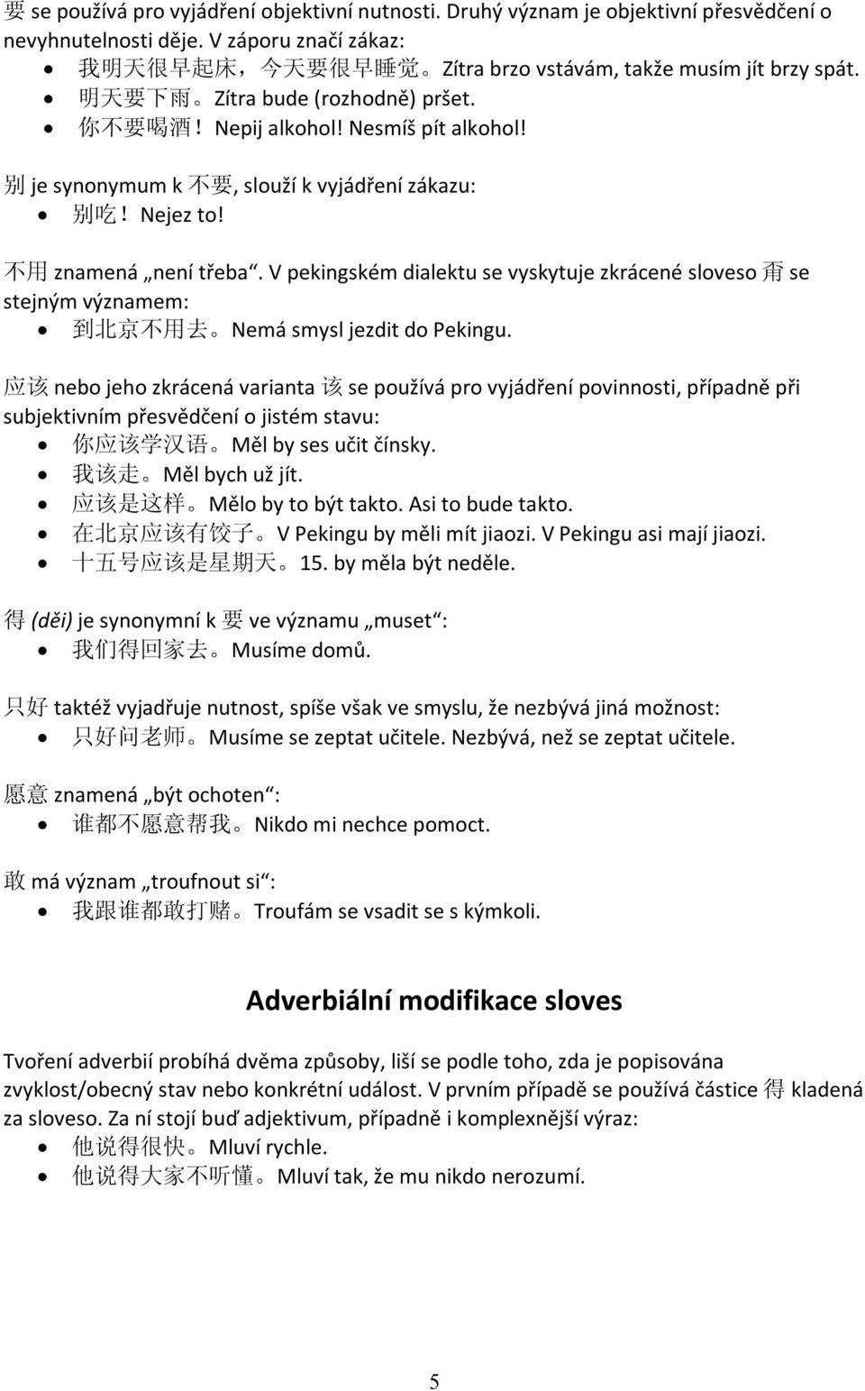 别 je synonymum k 不 要, slouží k vyjádření zákazu: 别 吃!Nejez to! 不 用 znamená není třeba.