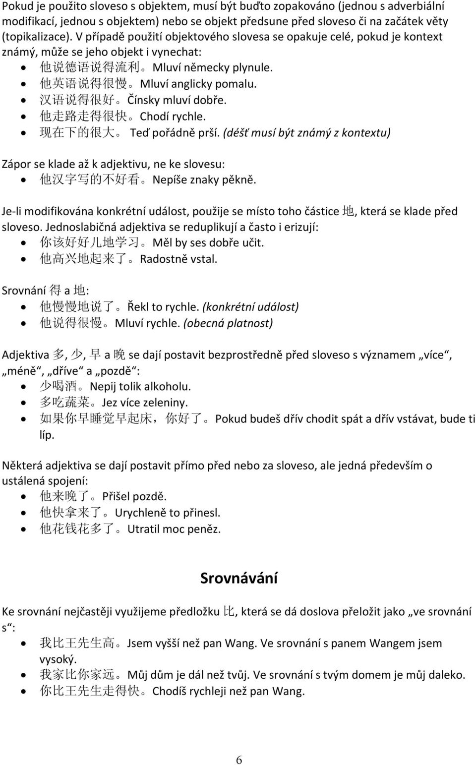 汉 语 说 得 很 好 Čínsky mluví dobře. 他 走 路 走 得 很 快 Chodí rychle. 现 在 下 的 很 大 Teď pořádně prší.