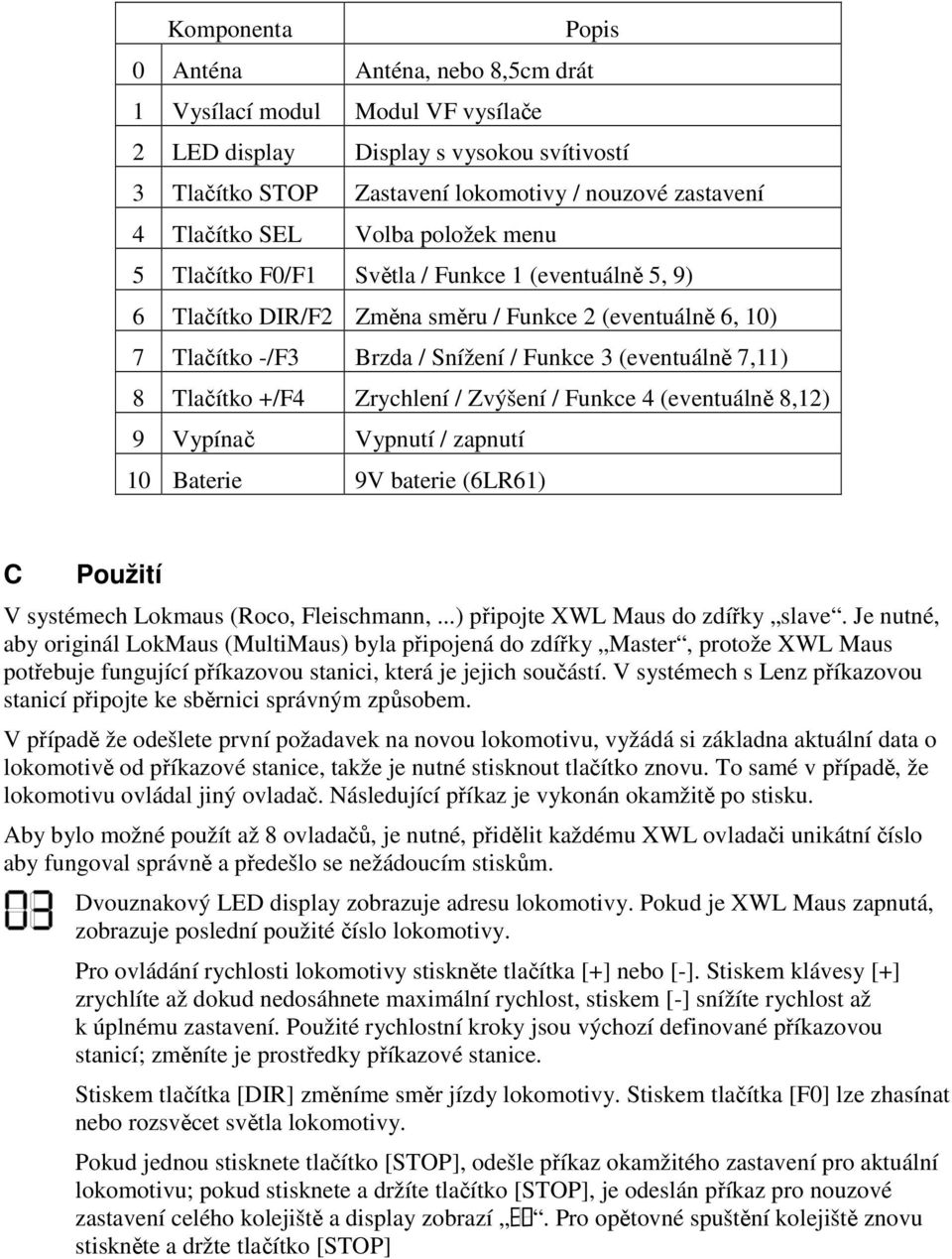 Tlačítko +/F4 Zrychlení / Zvýšení / Funkce 4 (eventuálně 8,12) 9 Vypínač Vypnutí / zapnutí 10 Baterie 9V baterie (6LR61) C Použití V systémech Lokmaus (Roco, Fleischmann,.