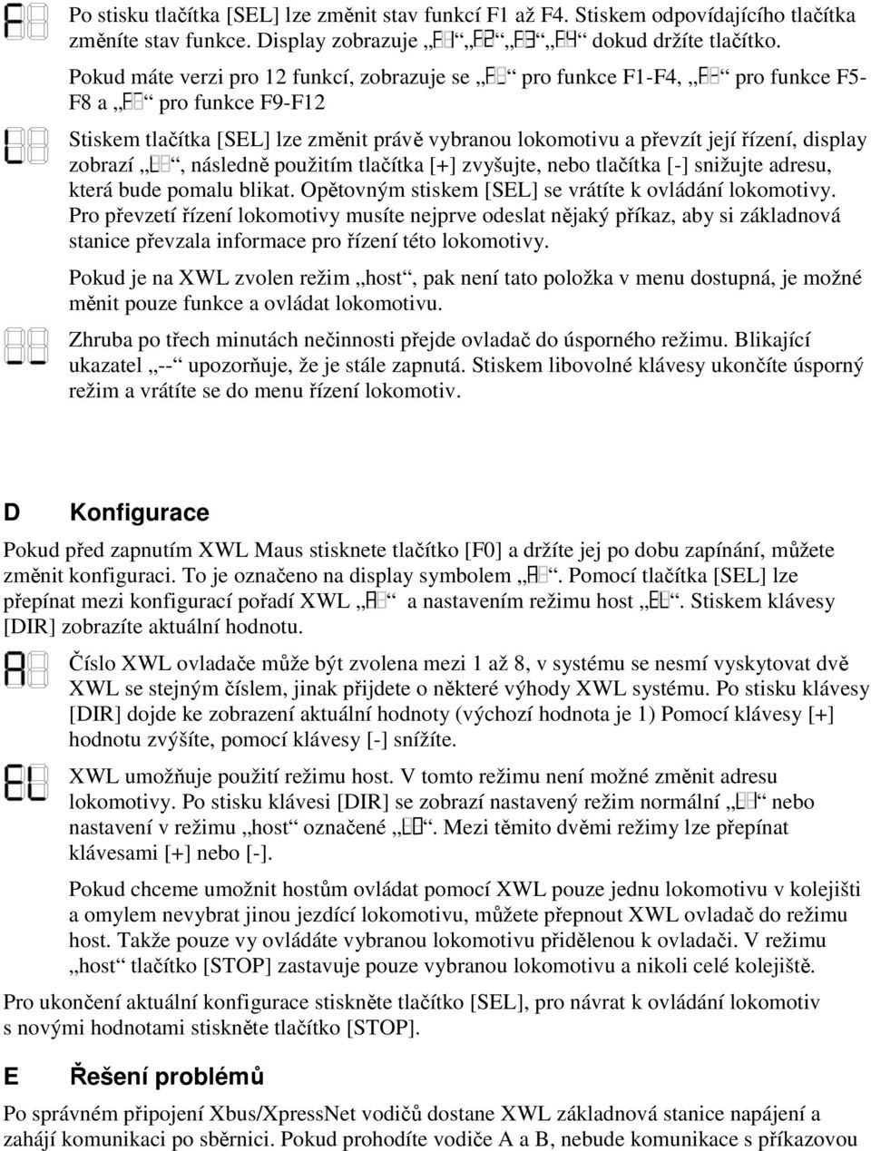 zobrazí, následně použitím tlačítka [+] zvyšujte, nebo tlačítka [-] snižujte adresu, která bude pomalu blikat. Opětovným stiskem [SEL] se vrátíte k ovládání lokomotivy.