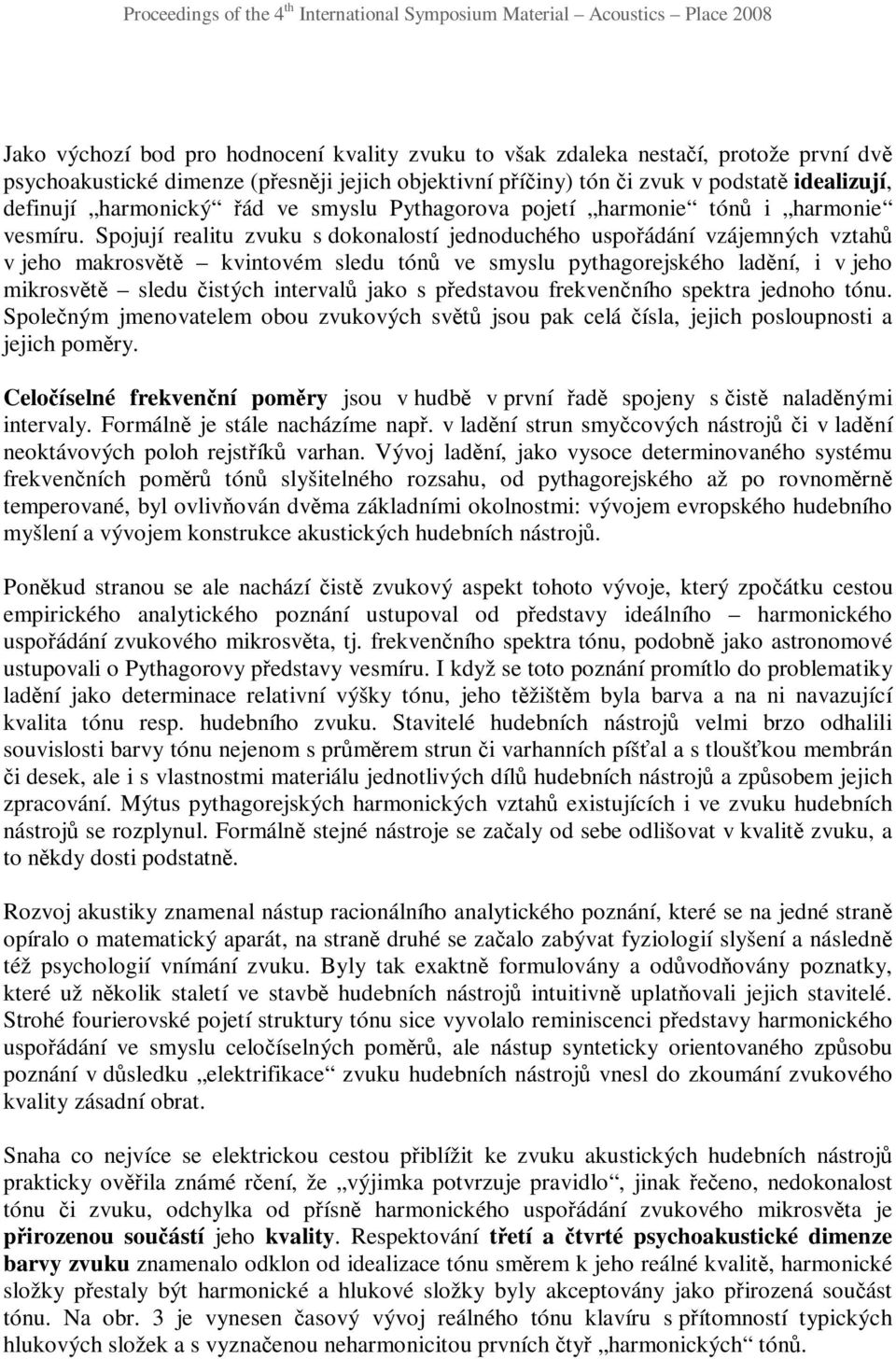 Spojují realitu zvuku s dokonalostí jednoduchého uspořádání vzájemných vztahů v jeho makrosvětě kvintovém sledu tónů ve smyslu pythagorejského ladění, i v jeho mikrosvětě sledu čistých intervalů jako