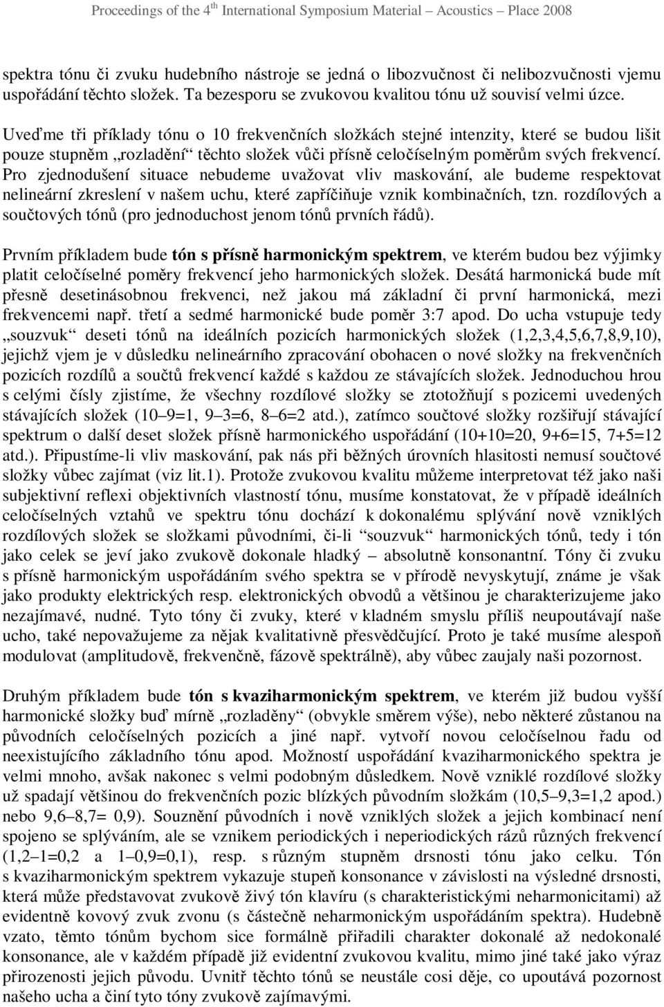 Pro zjednodušení situace nebudeme uvažovat vliv maskování, ale budeme respektovat nelineární zkreslení v našem uchu, které zapříčiňuje vznik kombinačních, tzn.