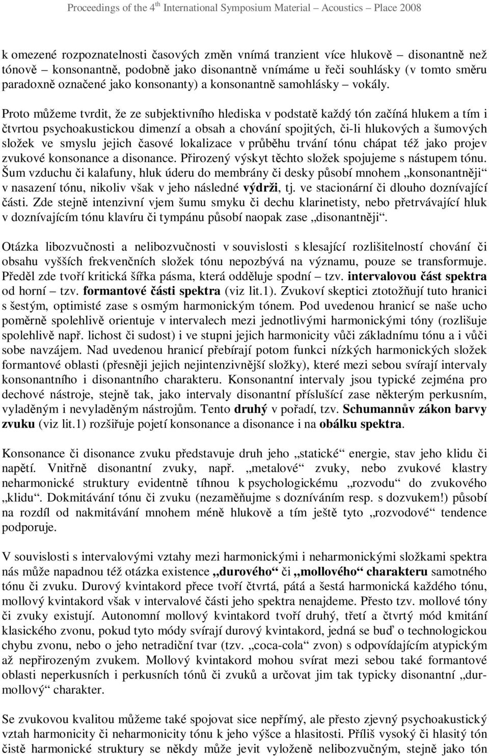 Proto můžeme tvrdit, že ze subjektivního hlediska v podstatě každý tón začíná hlukem a tím i čtvrtou psychoakustickou dimenzí a obsah a chování spojitých, či-li hlukových a šumových složek ve smyslu