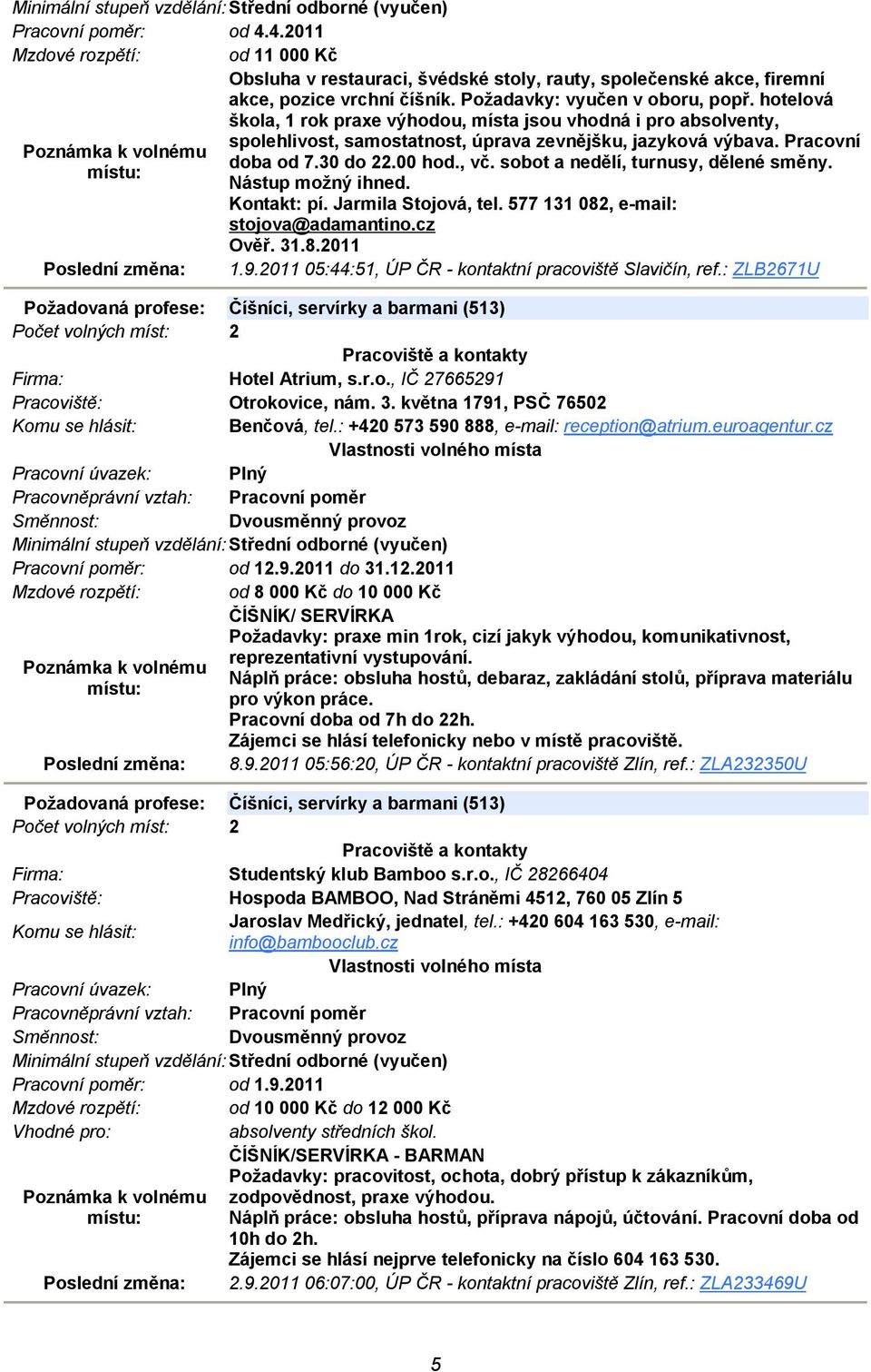 sobot a nedělí, turnusy, dělené směny. Nástup možný ihned. Kontakt: pí. Jarmila Stojová, tel. 577 131 082, e-mail: stojova@adamantino.cz Ověř. 31.8.2011 1.9.