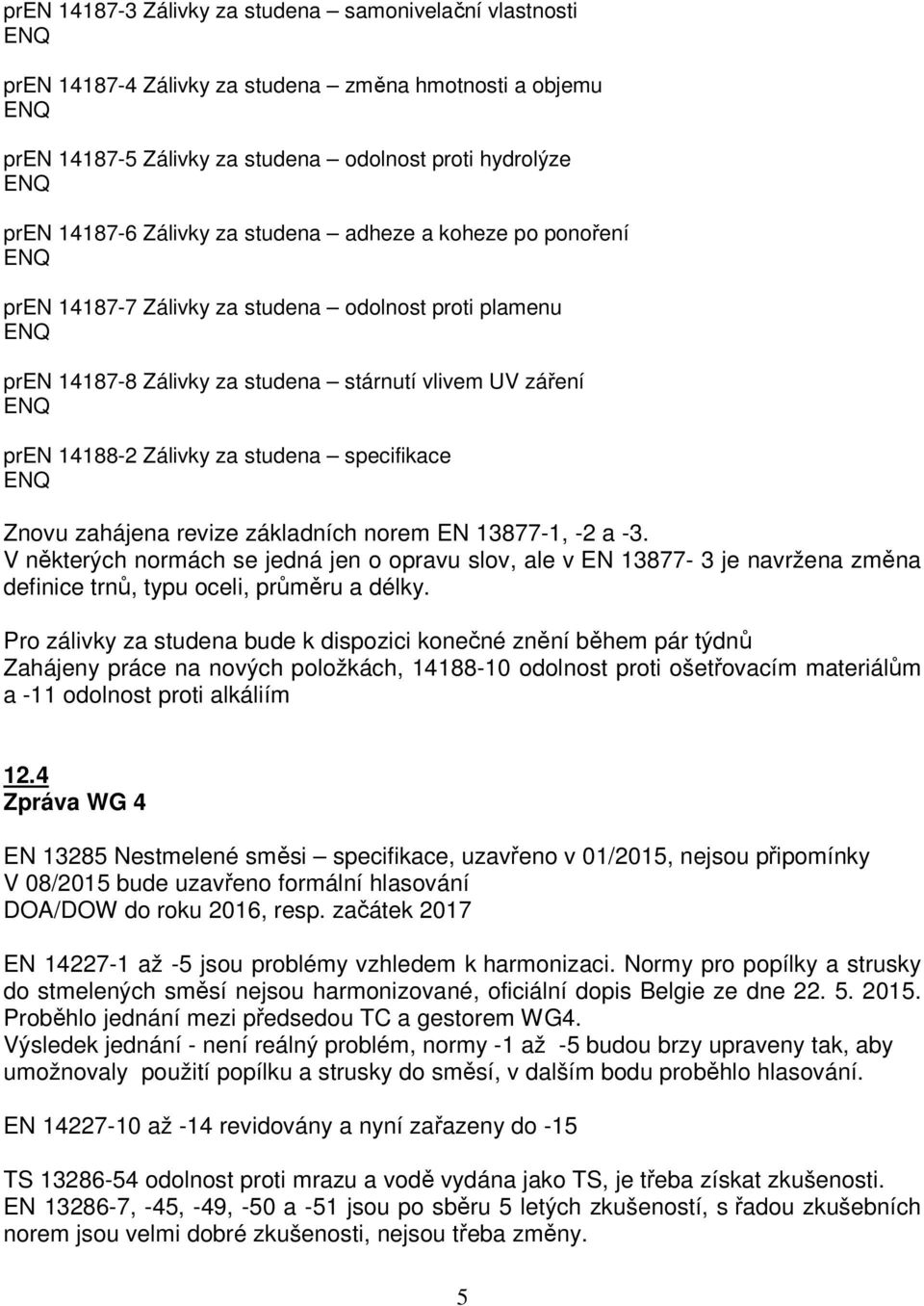 zahájena revize základních norem EN 13877-1, -2 a -3. V některých normách se jedná jen o opravu slov, ale v EN 13877-3 je navržena změna definice trnů, typu oceli, průměru a délky.