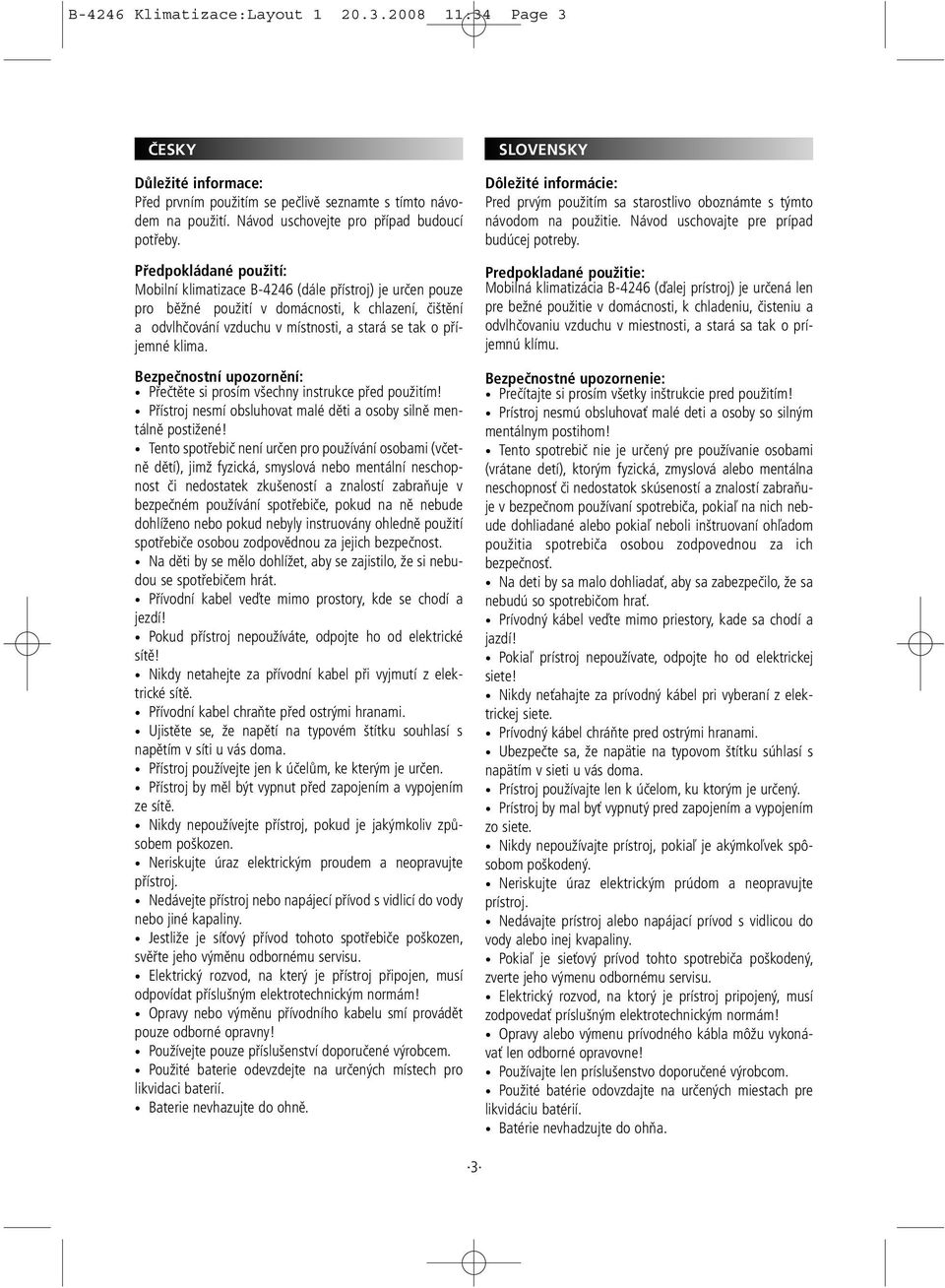 Bezpečnostní upozornění: Přečtěte si prosím všechny instrukce před použitím! Přístroj nesmí obsluhovat malé děti a osoby silně mentálně postižené!