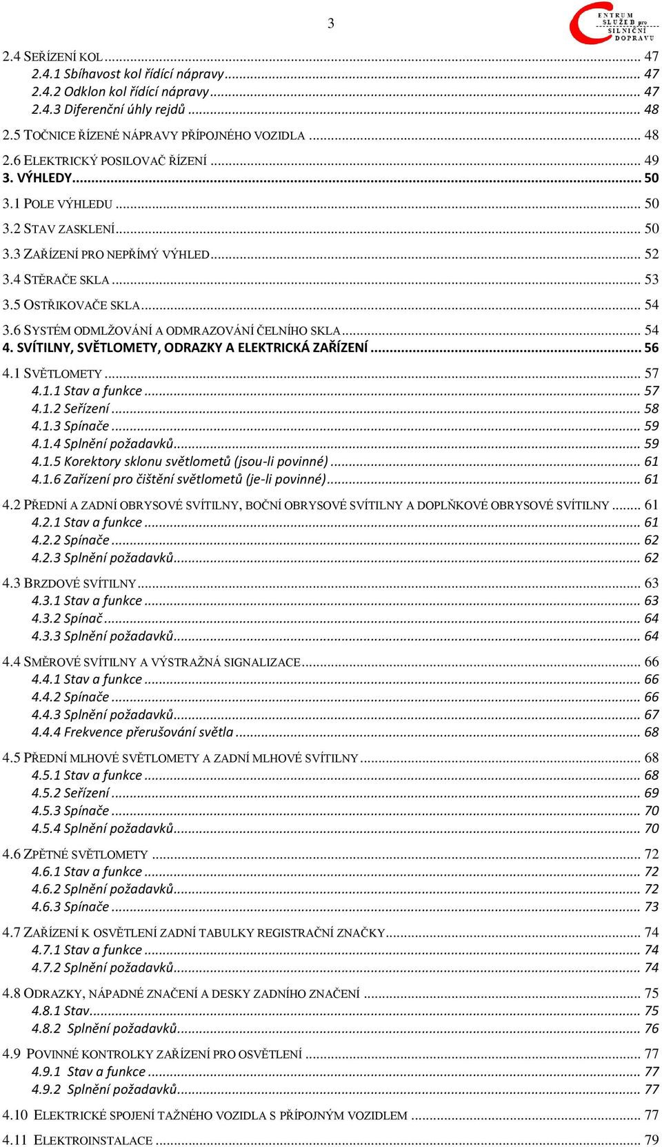 .. 54 4. SVÍTILNY, SVĚTLOMETY, ODRZKY ELEKTRIKÁ ZŘÍZENÍ... 56 4.1 SVĚTLOMETY... 57 4.1.1 Stav a funkce... 57 4.1.2 Seřízení... 58 4.1.3 Spínače... 59 4.1.4 Splnění požadavků... 59 4.1.5 Korektory sklonu světlometů (jsou-li povinné).