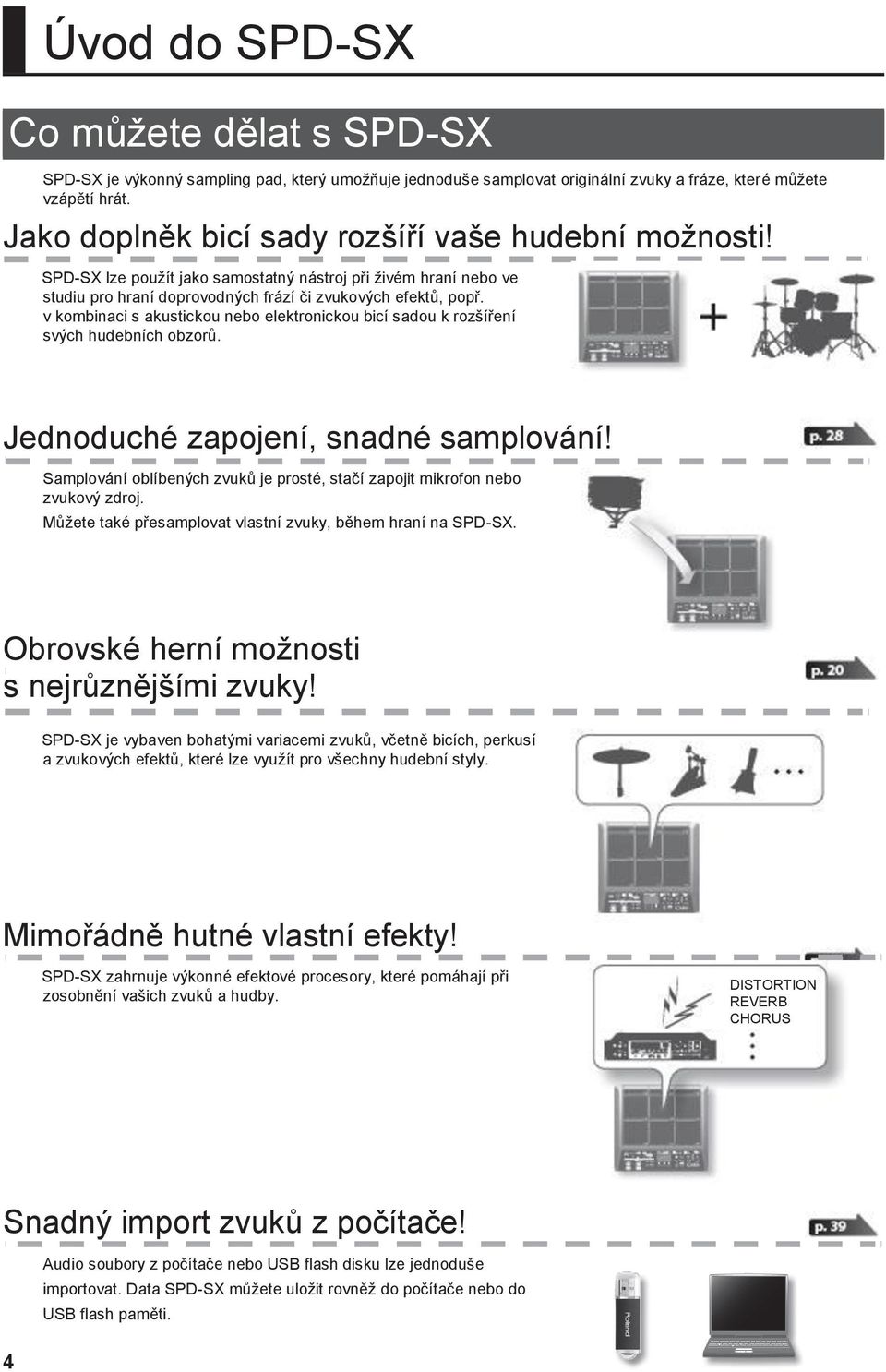 v kombinaci s akustickou nebo elektronickou bicí sadou k rozšíření svých hudebních obzorů. Jednoduché zapojení, snadné samplování!
