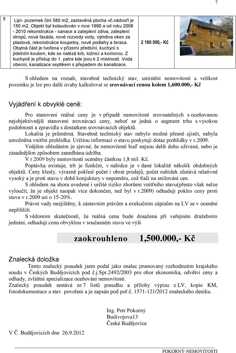 podlahy a terasa. Obytná část je tvořena v přízemí předsíní, kuchyní s jídelním koutem, kde se nalézá krb, ložnicí a komorou. Z kuchyně je přístup do 1. patra kde jsou k 2 místnosti.