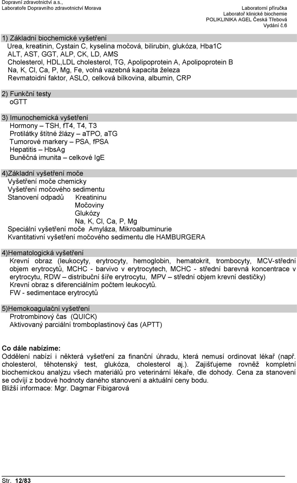 T4, T3 Protilátky štítné žlázy atpo, atg Tumorové markery PSA, fpsa Hepatitis HbsAg Buněčná imunita celkové IgE 4)Základní vyšetření moče Vyšetření moče chemicky Vyšetření močového sedimentu