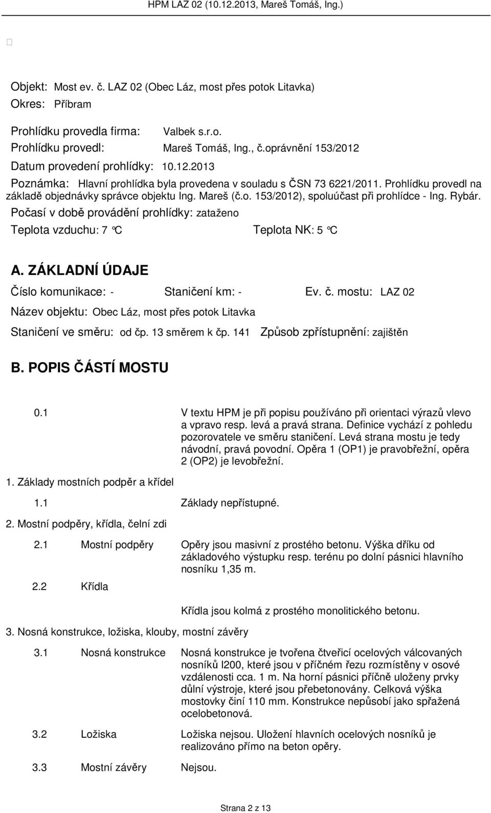 o. 153/2012), spoluúčast při prohlídce - Ing. Rybár. Počasí v době provádění prohlídky: zataženo Teplota vzduchu: 7 C Teplota NK: 5 C A. ZÁKLADNÍ ÚDAJE Číslo komunikace: - Staničení km: - Ev. č.