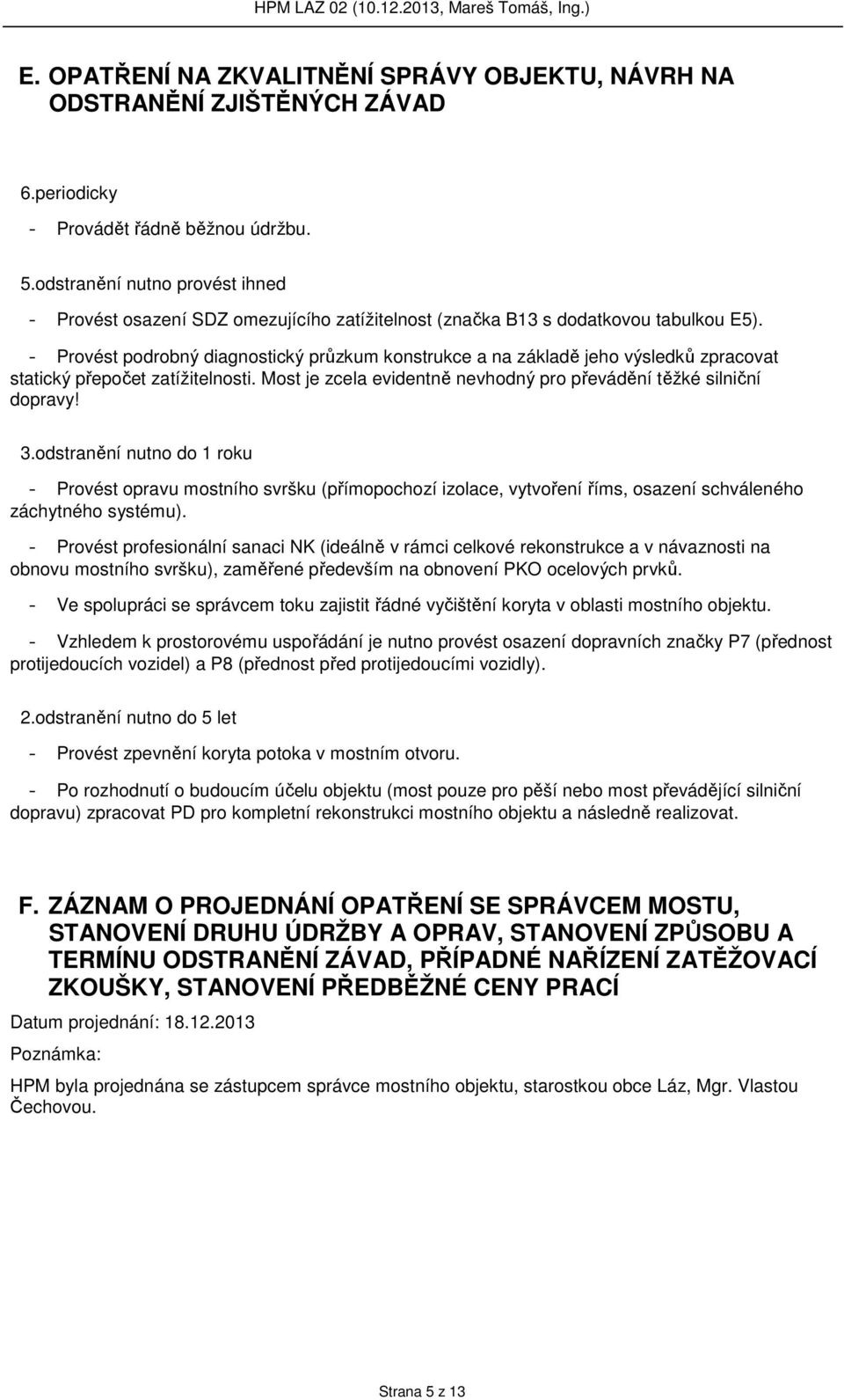 - Provést podrobný diagnostický průzkum konstrukce a na základě jeho výsledků zpracovat statický přepočet zatížitelnosti. Most je zcela evidentně nevhodný pro převádění těžké silniční dopravy! 3.