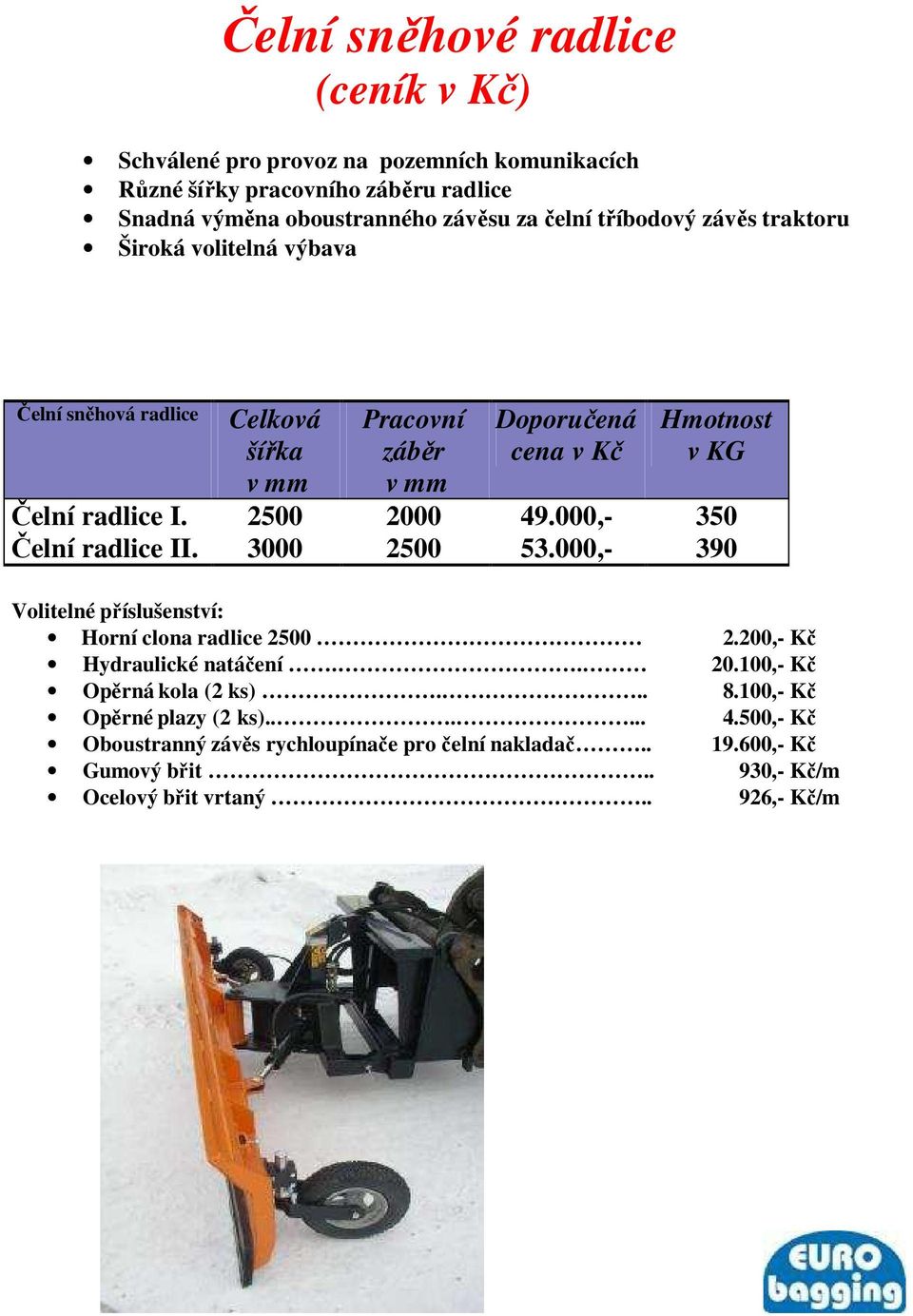 2500 2000 49.000,- 350 Čelní radlice II. 3000 2500 53.000,- 390 Volitelné příslušenství: Horní clona radlice 2500 2.200,- Kč Hydraulické natáčení.. 20.100,- Kč Opěrná kola (2 ks).