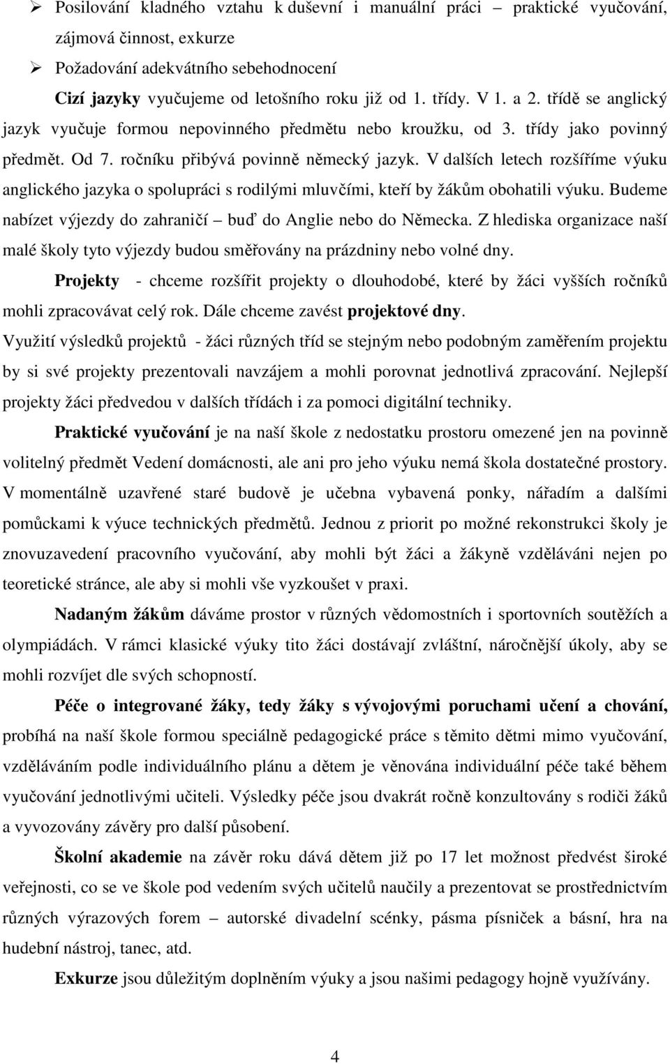 V dalších letech rozšíříme výuku anglického jazyka o spolupráci s rodilými mluvčími, kteří by žákům obohatili výuku. Budeme nabízet výjezdy do zahraničí buď do Anglie nebo do Německa.