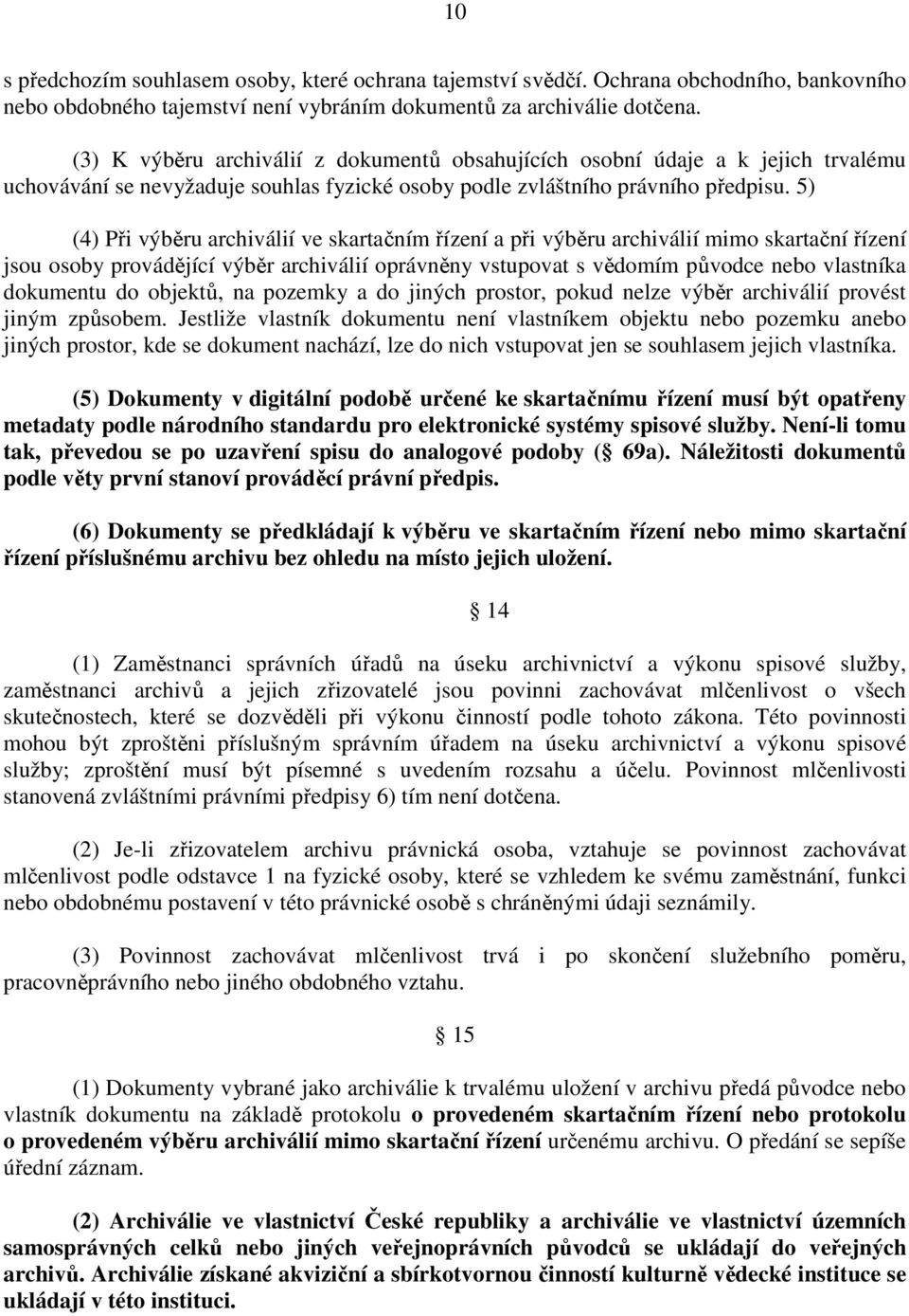 5) (4) Při výběru archiválií ve skartačním řízení a při výběru archiválií mimo skartační řízení jsou osoby provádějící výběr archiválií oprávněny vstupovat s vědomím původce nebo vlastníka dokumentu