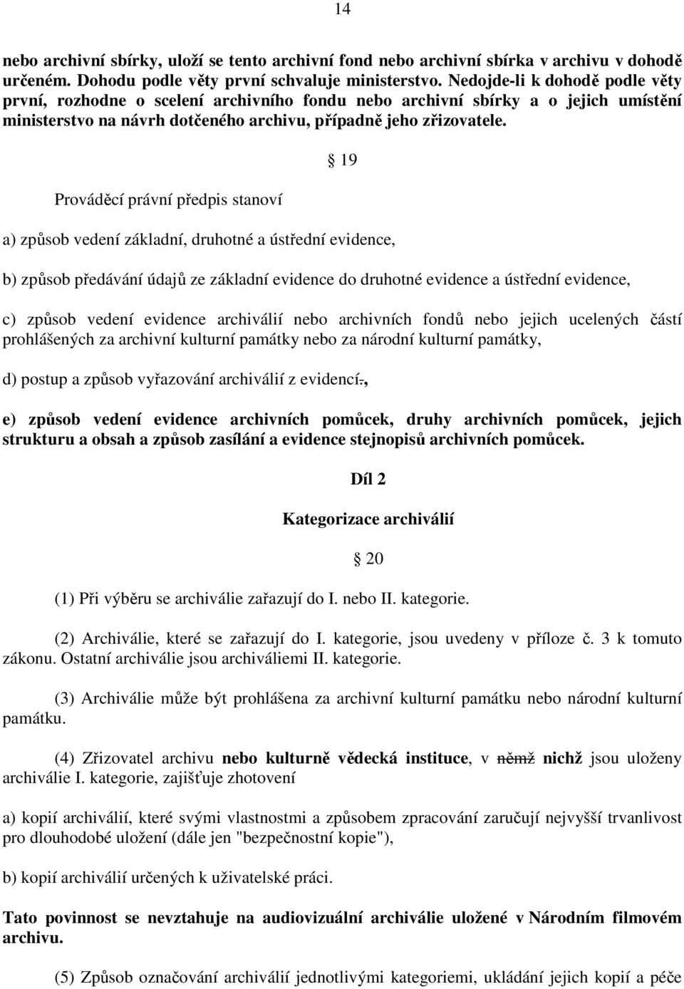 Prováděcí právní předpis stanoví 19 a) způsob vedení základní, druhotné a ústřední evidence, b) způsob předávání údajů ze základní evidence do druhotné evidence a ústřední evidence, c) způsob vedení