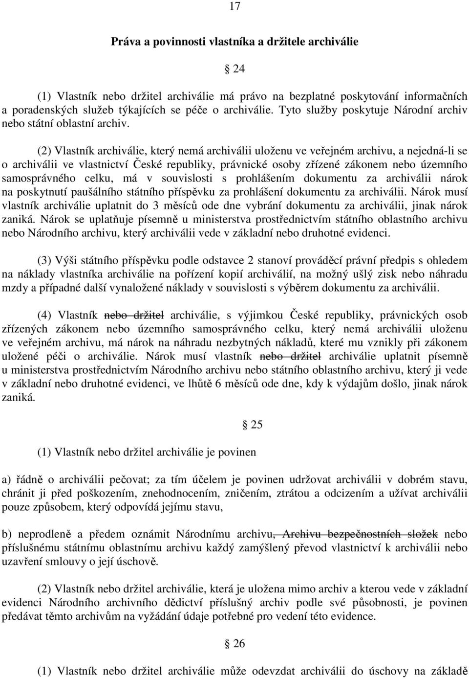 (2) Vlastník archiválie, který nemá archiválii uloženu ve veřejném archivu, a nejedná-li se o archiválii ve vlastnictví České republiky, právnické osoby zřízené zákonem nebo územního samosprávného