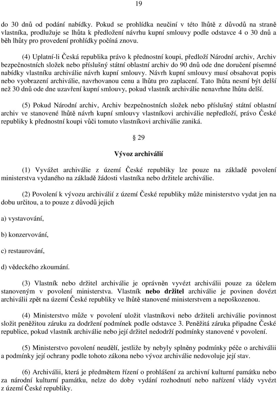 (4) Uplatní-li Česká republika právo k přednostní koupi, předloží Národní archiv, Archiv bezpečnostních složek nebo příslušný státní oblastní archiv do 90 dnů ode dne doručení písemné nabídky