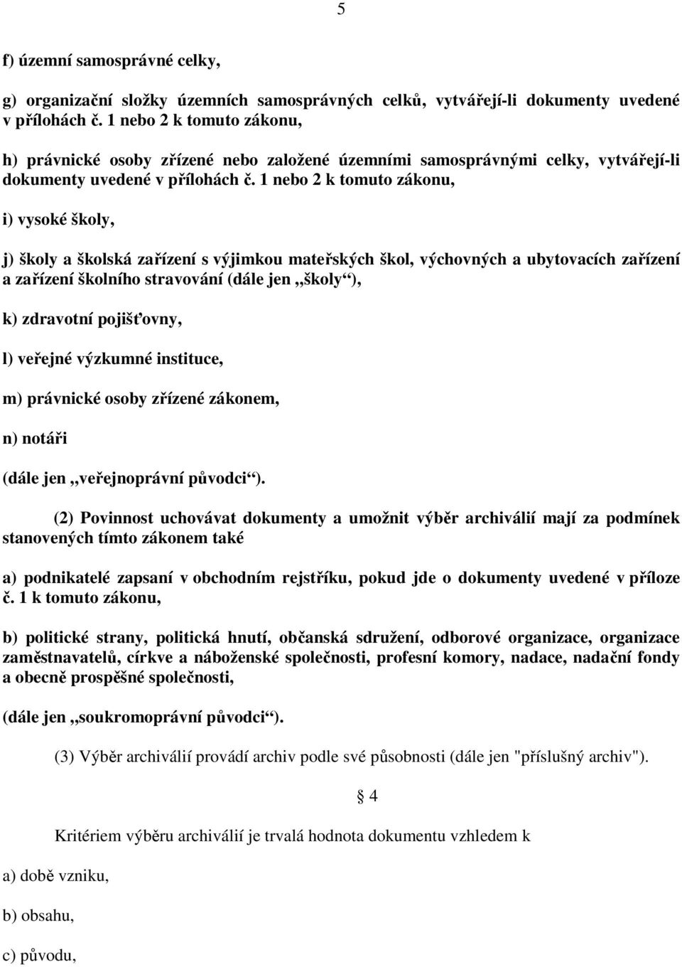 1 nebo 2 k tomuto zákonu, i) vysoké školy, j) školy a školská zařízení s výjimkou mateřských škol, výchovných a ubytovacích zařízení a zařízení školního stravování (dále jen školy ), k) zdravotní