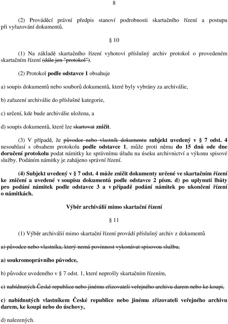 (2) Protokol podle odstavce 1 obsahuje a) soupis dokumentů nebo souborů dokumentů, které byly vybrány za archiválie, b) zařazení archiválie do příslušné kategorie, c) určení, kde bude archiválie