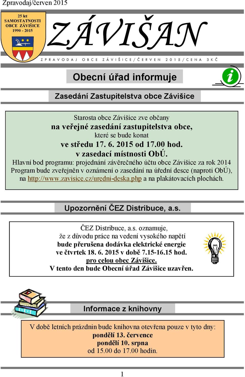 Hlavní bod programu: projednání závěrečného účtu obce Závišice za rok 2014 Program bude zveřejněn v oznámení o zasedání na úřední desce (naproti ObÚ), na http://www.zavisice.cz/uredni-deska.