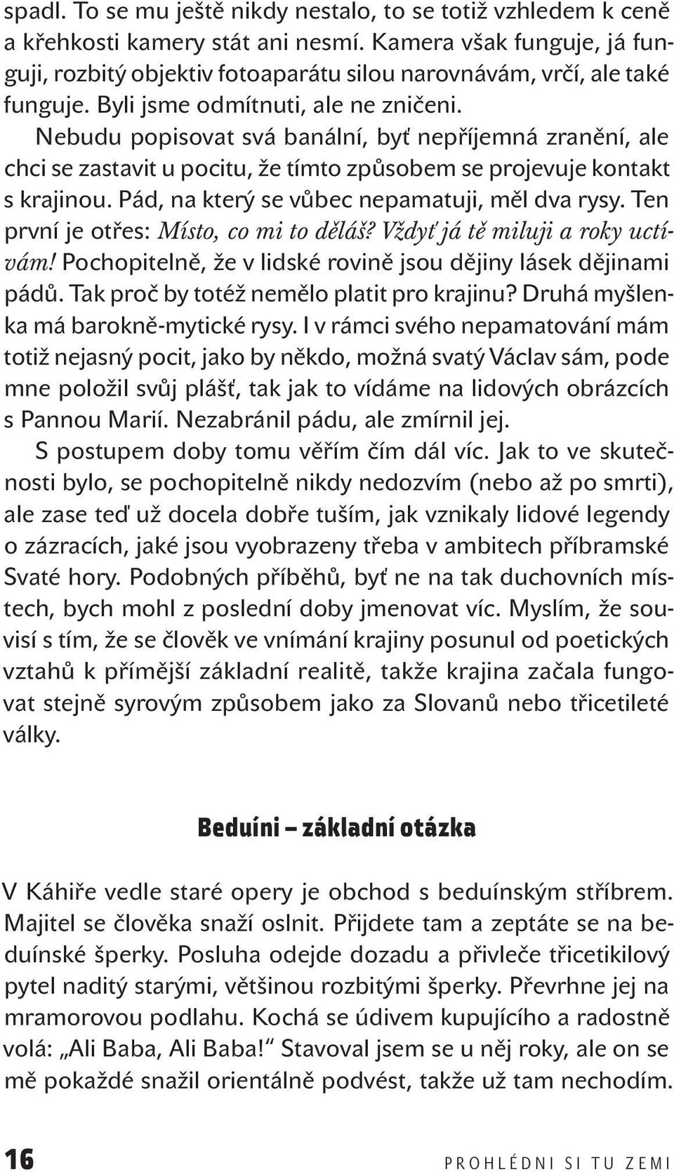 Nebudu popisovat svá banální, byť nepříjemná zranění, ale chci se zastavit u pocitu, že tímto způsobem se projevuje kontakt s krajinou. Pád, na který se vůbec nepamatuji, měl dva rysy.
