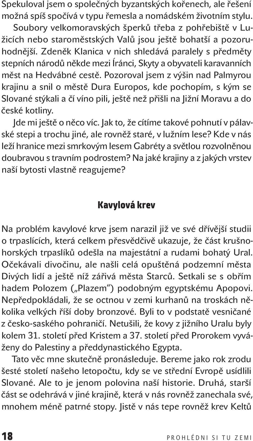Zdeněk Klanica v nich shledává paralely s předměty stepních národů někde mezi Íránci, Skyty a obyvateli karavanních měst na Hedvábné cestě.