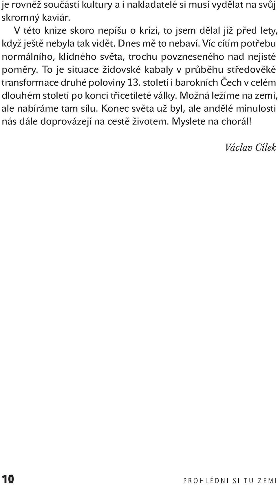 Víc cítím potřebu normálního, klidného světa, trochu povzneseného nad nejisté poměry.