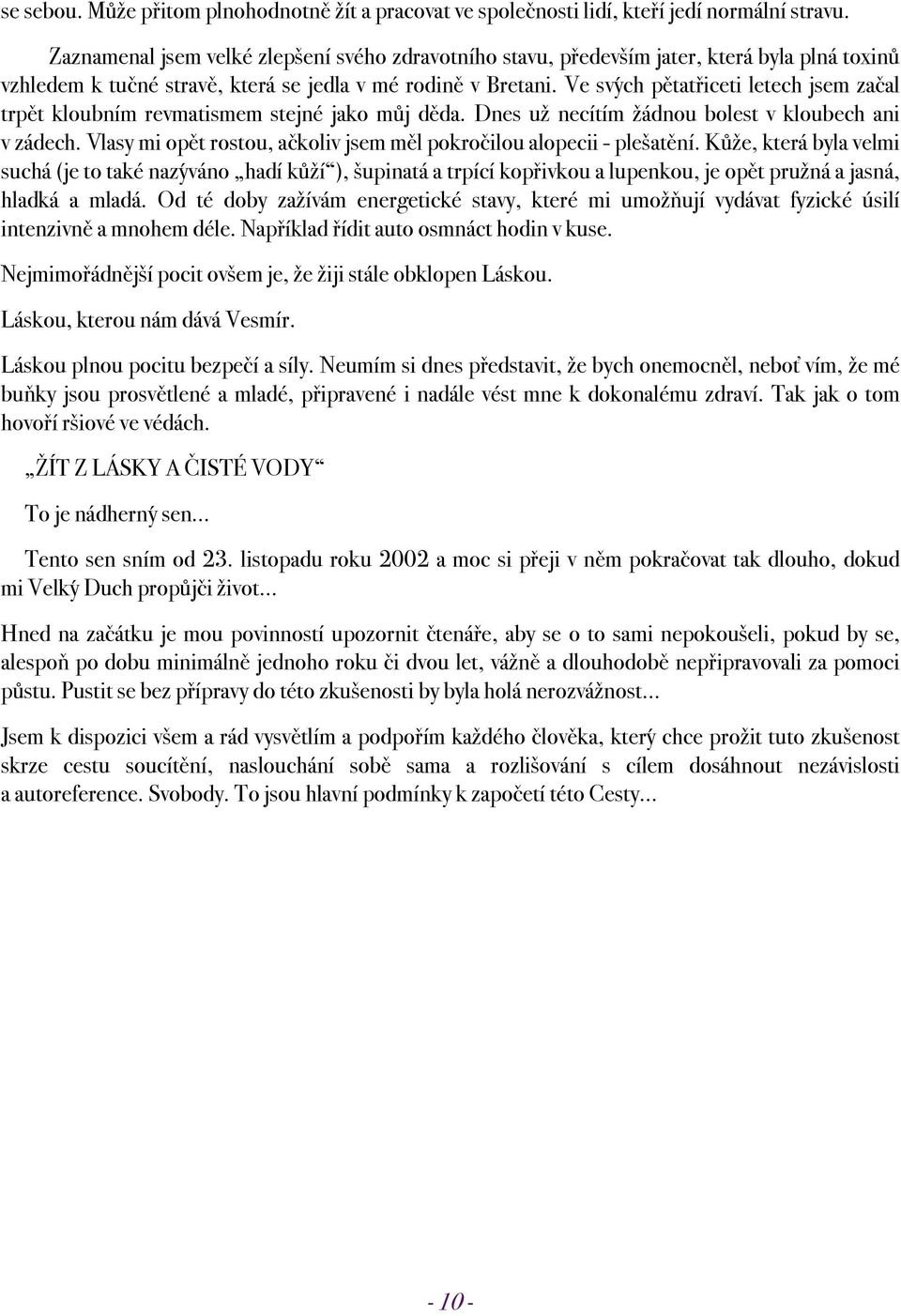 Ve svých pětatřiceti letech jsem začal trpět kloubním revmatismem stejné jako můj děda. Dnes už necítím žádnou bolest v kloubech ani v zádech.