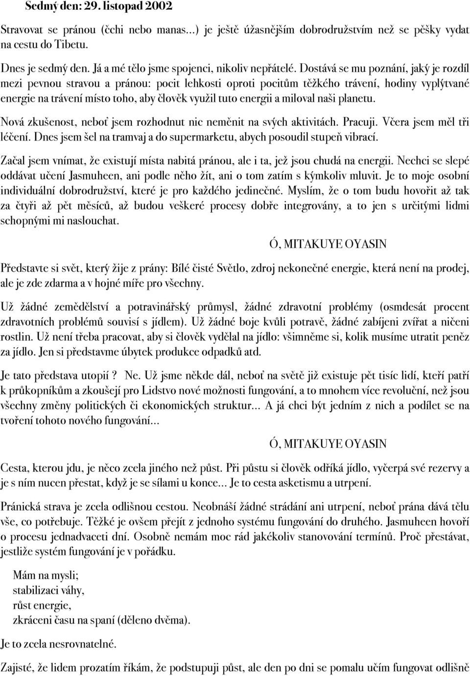 Dostává se mu poznání, jaký je rozdíl mezi pevnou stravou a pránou: pocit lehkosti oproti pocitům těžkého trávení, hodiny vyplýtvané energie na trávení místo toho, aby člověk využil tuto energii a