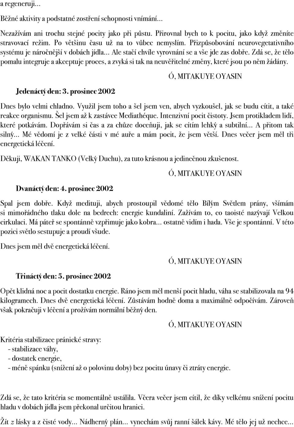 Zdá se, že tělo pomalu integruje a akceptuje proces, a zvyká si tak na neuvěřitelné změny, které jsou po něm žádány. Ó, MITAKUYE OYASIN. Jedenáctý den: 3. prosinec 2002. Dnes bylo velmi chladno.